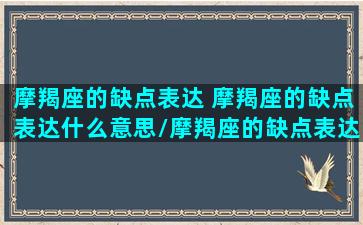 摩羯座的缺点表达 摩羯座的缺点表达什么意思/摩羯座的缺点表达 摩羯座的缺点表达什么意思-我的网站